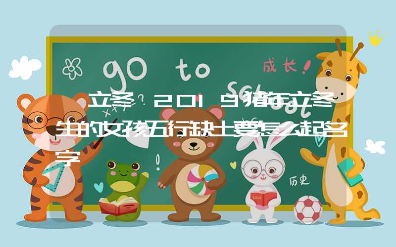 「立冬」2019猪年立冬生的女孩五行缺土要怎么起名字