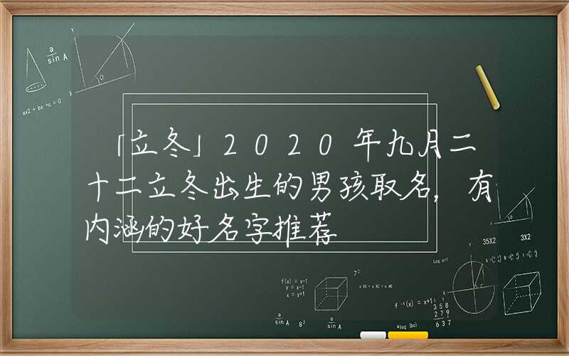 「立冬」2020年九月二十二立冬出生的男孩取名，有内涵的好名字推荐