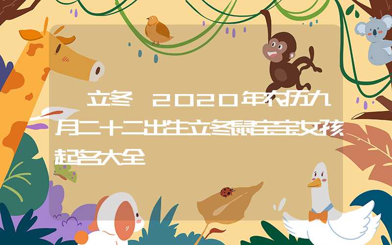 「立冬」2020年农历九月二十二出生立冬鼠宝宝女孩起名大全