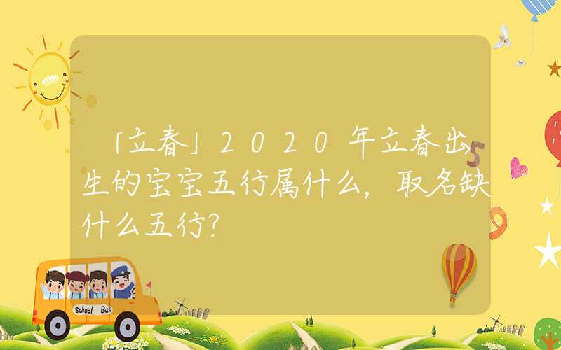 「立春」2020年立春出生的宝宝五行属什么，取名缺什么五行？