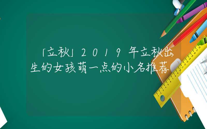 「立秋」2019年立秋出生的女孩萌一点的小名推荐