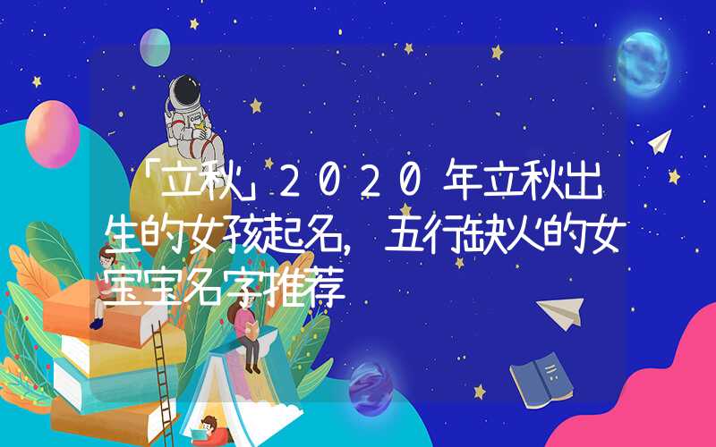 「立秋」2020年立秋出生的女孩起名，五行缺火的女宝宝名字推荐