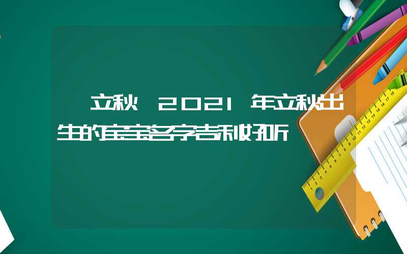 「立秋」2021年立秋出生的宝宝名字吉利好听