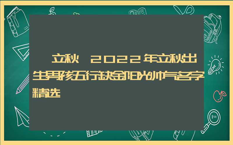 「立秋」2022年立秋出生男孩五行缺金阳光帅气名字精选