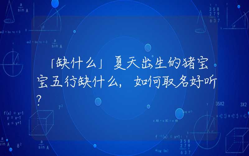 「缺什么」夏天出生的猪宝宝五行缺什么,如何取名好听？