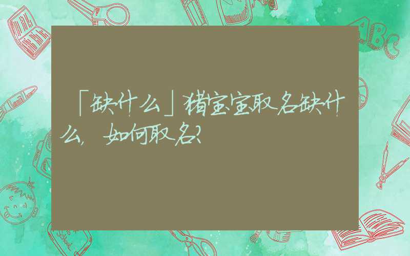 「缺什么」猪宝宝取名缺什么，如何取名？