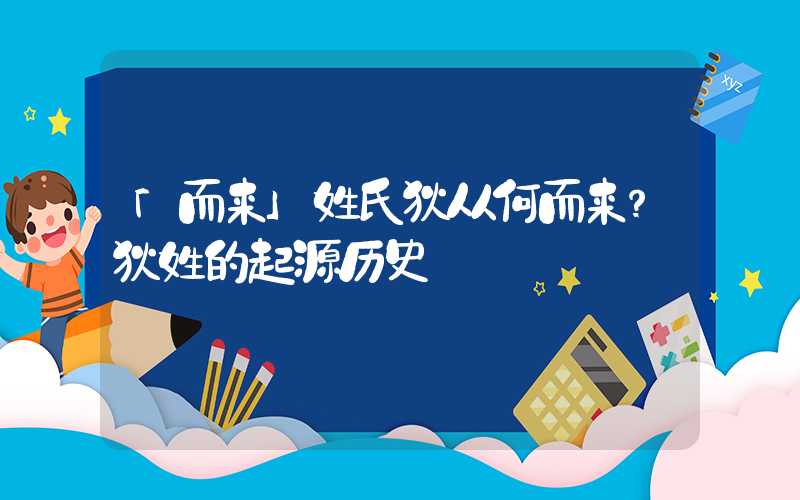 「而来」姓氏狄从何而来？狄姓的起源历史