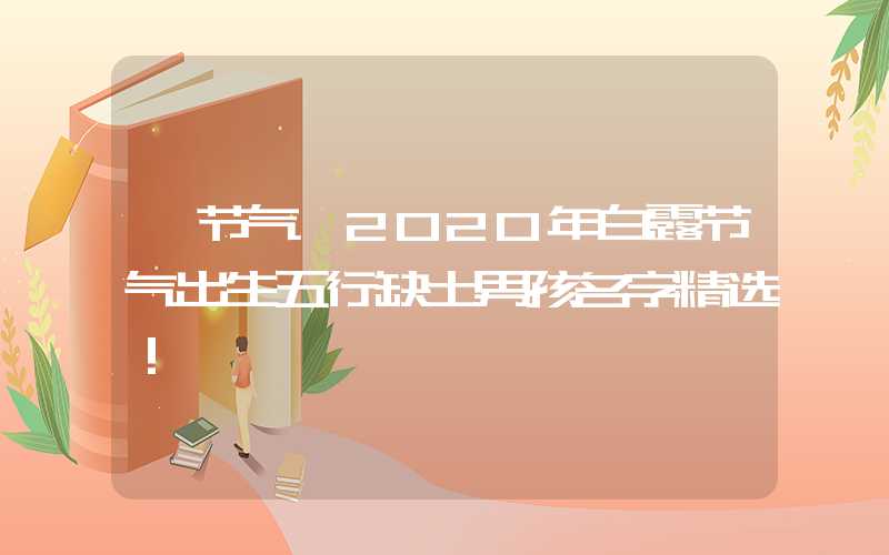 「节气」2020年白露节气出生五行缺土男孩名字精选！