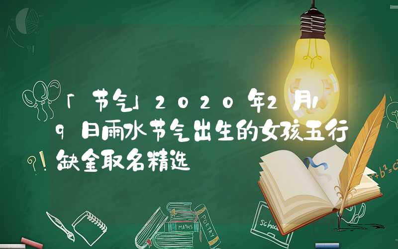 「节气」2020年2月19日雨水节气出生的女孩五行缺金取名精选