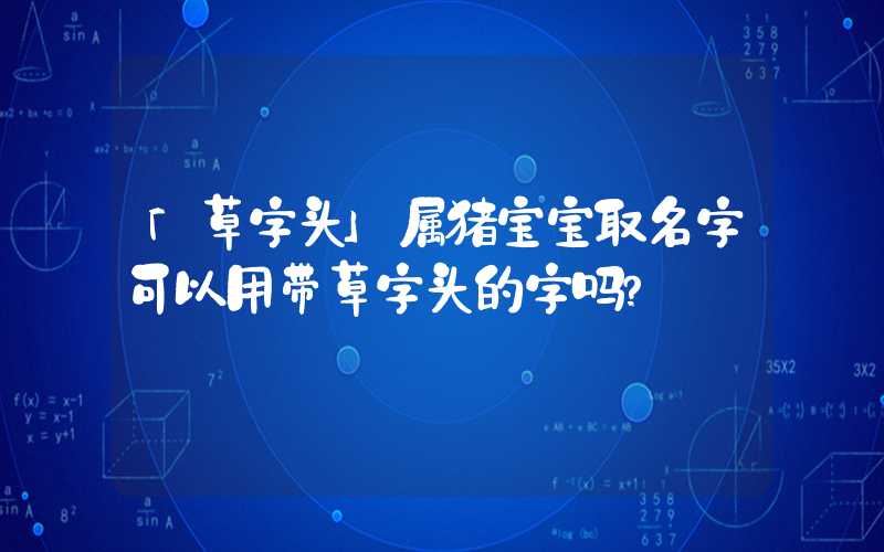 「草字头」属猪宝宝取名字可以用带草字头的字吗？