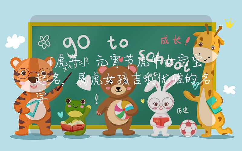 「虎年」元宵节虎年女宝宝起名，属虎女孩吉利优雅的名字