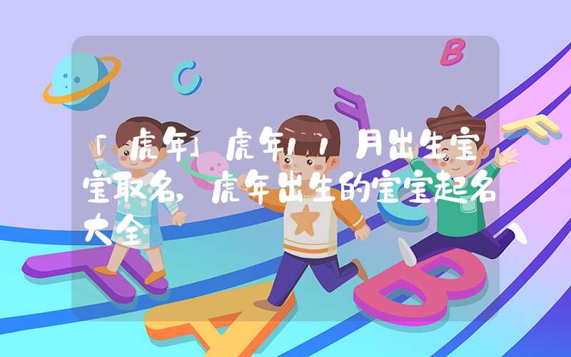 「虎年」虎年11月出生宝宝取名，虎年出生的宝宝起名大全