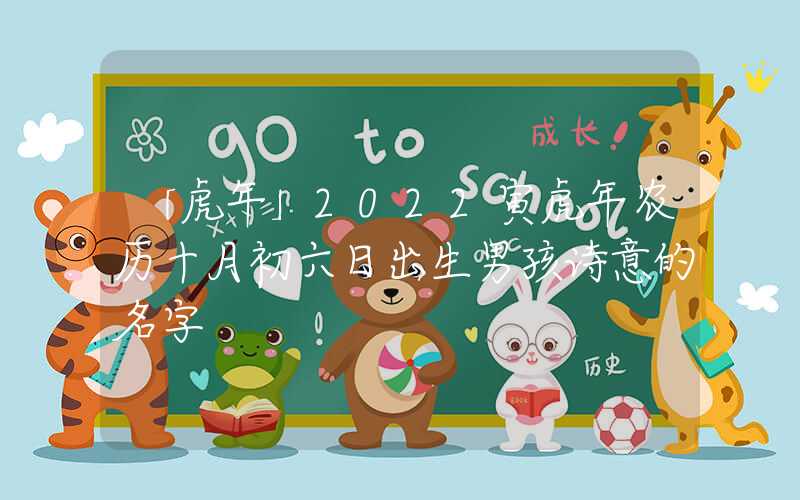 「虎年」2022寅虎年农历十月初六日出生男孩诗意的名字