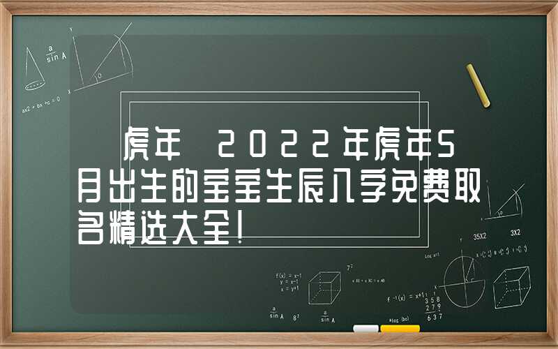「虎年」2022年虎年5月出生的宝宝生辰八字免费取名精选大全！
