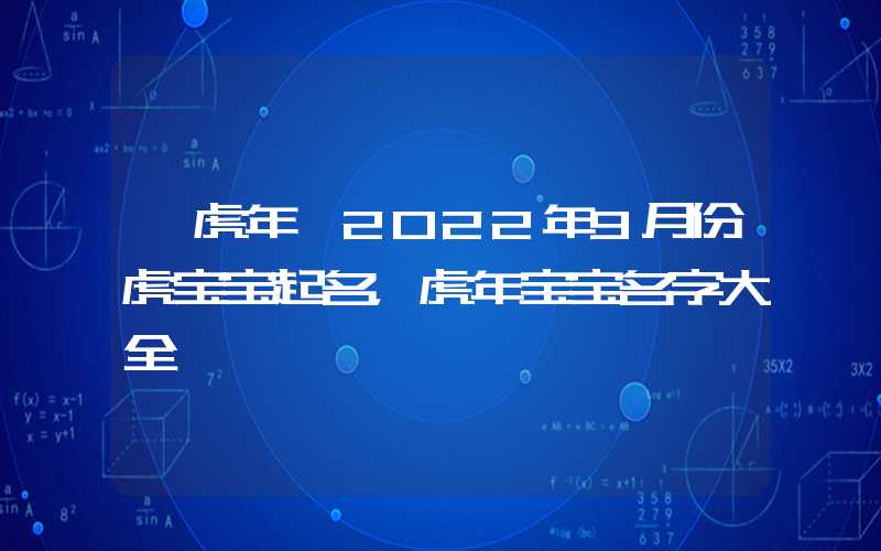 「虎年」2022年9月份虎宝宝起名，虎年宝宝名字大全