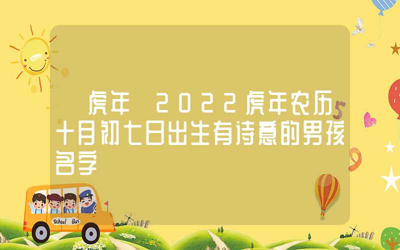 「虎年」2022虎年农历十月初七日出生有诗意的男孩名字