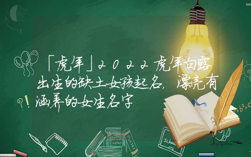 「虎年」2022虎年白露出生的缺土女孩起名，漂亮有涵养的女生名字