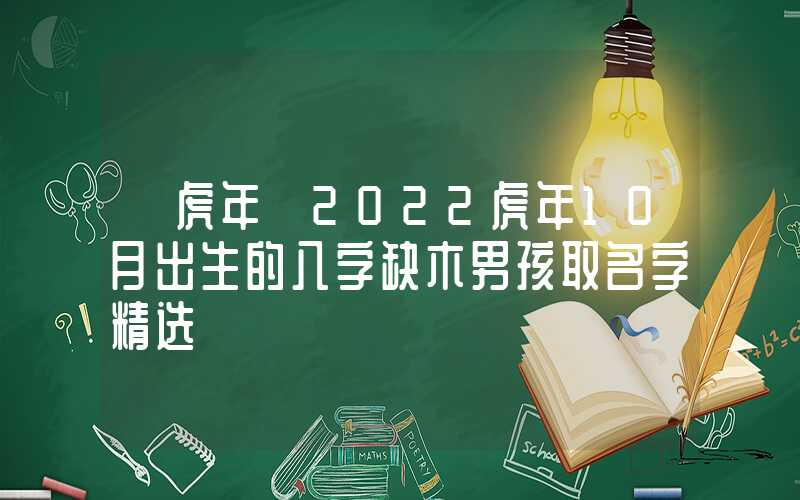 「虎年」2022虎年10月出生的八字缺木男孩取名字精选