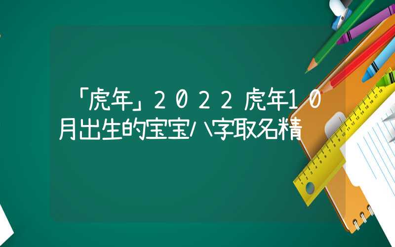 「虎年」2022虎年10月出生的宝宝八字取名精选