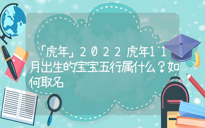 「虎年」2022虎年11月出生的宝宝五行属什么？如何取名