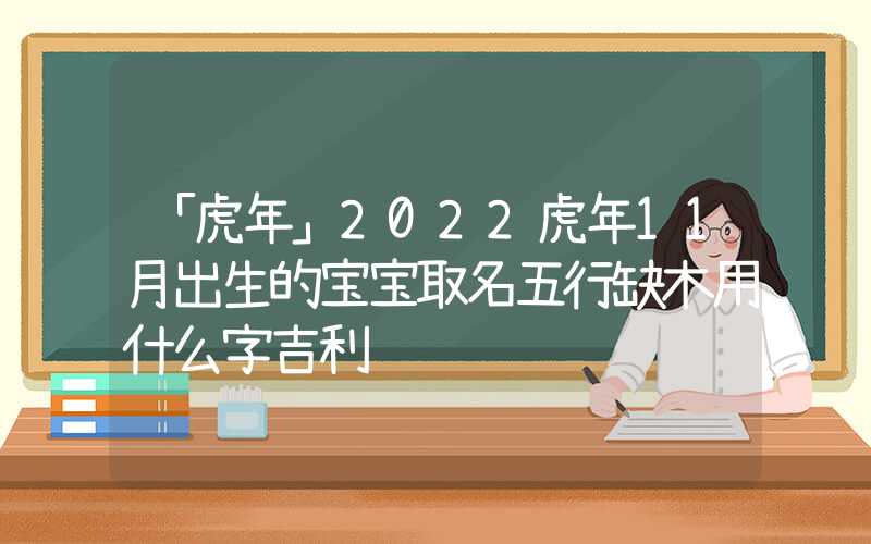 「虎年」2022虎年11月出生的宝宝取名五行缺木用什么字吉利
