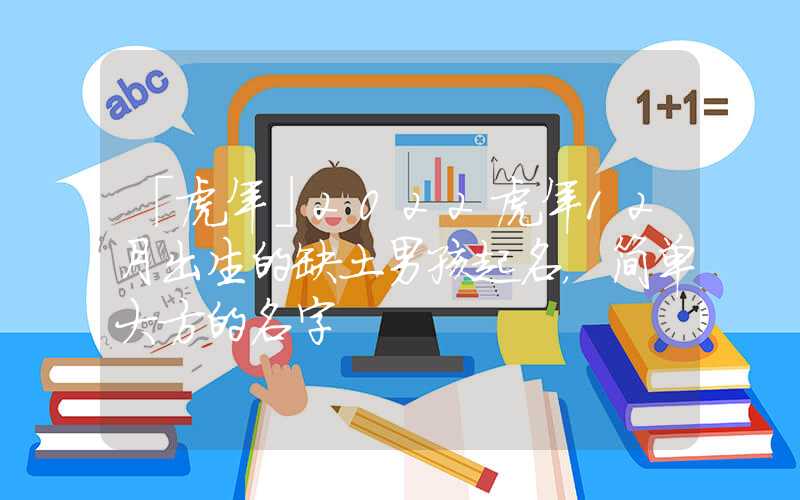「虎年」2022虎年12月出生的缺土男孩起名，简单大方的名字