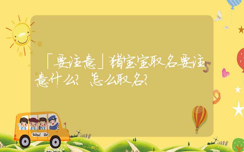 「要注意」猪宝宝取名要注意什么？怎么取名？
