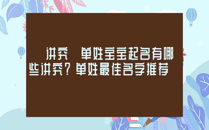 「讲究」单姓宝宝起名有哪些讲究？单姓最佳名字推荐
