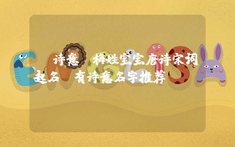 「诗意」梅姓宝宝唐诗宋词起名，有诗意名字推荐