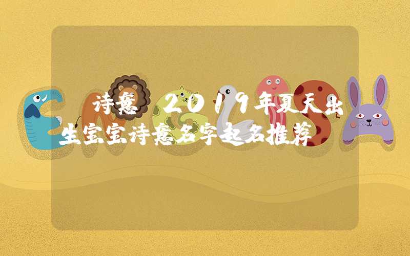「诗意」2019年夏天出生宝宝诗意名字起名推荐