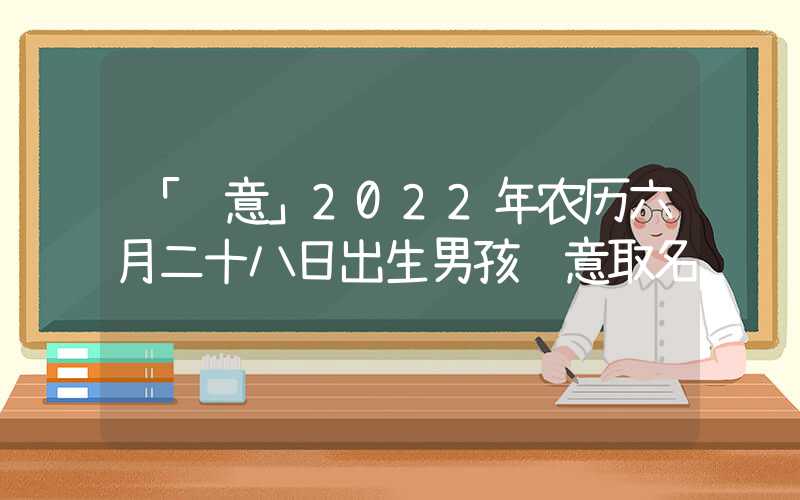 「诗意」2022年农历六月二十八日出生男孩诗意取名