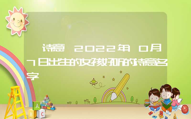 「诗意」2022年10月7日出生的女孩好听的诗意名字