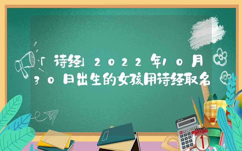 「诗经」2022年10月30日出生的女孩用诗经取名