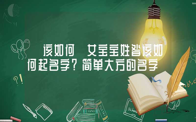 「该如何」女宝宝姓昝该如何起名字？简单大方的名字