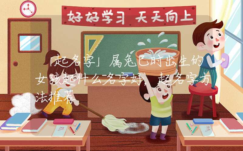 「起名字」属兔巳时出生的女孩起什么名字好，起名字方法推荐