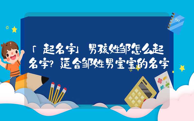 「起名字」男孩姓邹怎么起名字？适合邹姓男宝宝的名字
