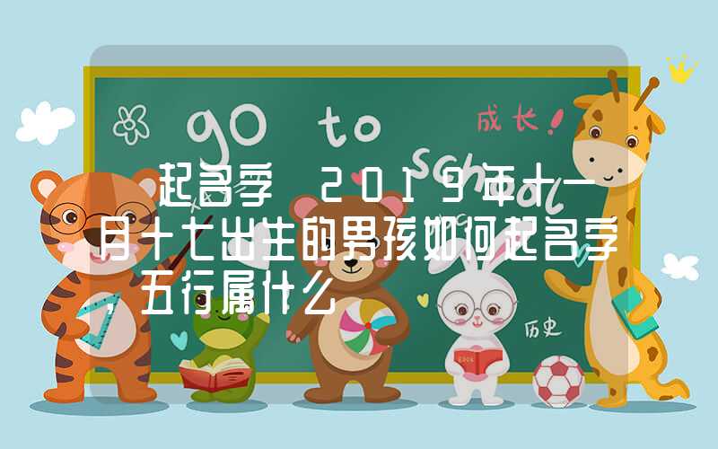 「起名字」2019年十一月十七出生的男孩如何起名字，五行属什么