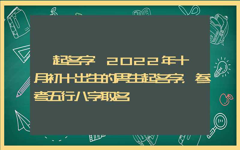 「起名字」2022年十一月初十出生的男生起名字，参考五行八字取名