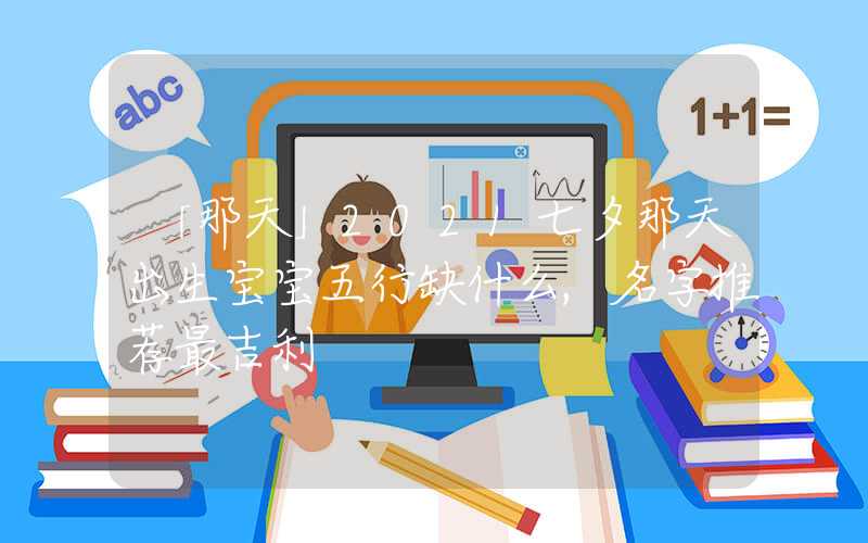 「那天」2021七夕那天出生宝宝五行缺什么,名字推荐最吉利