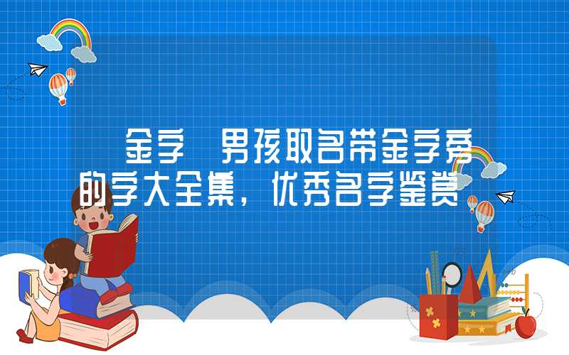 「金字」男孩取名带金字旁的字大全集,优秀名字鉴赏