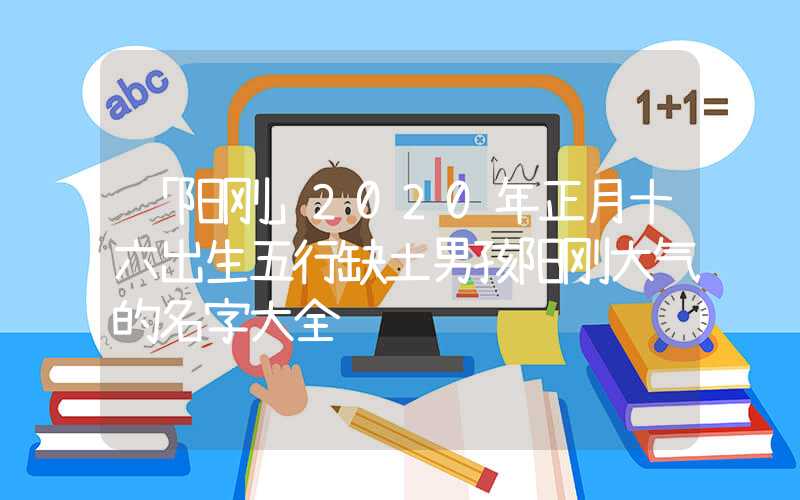 「阳刚」2020年正月十六出生五行缺土男孩阳刚大气的名字大全