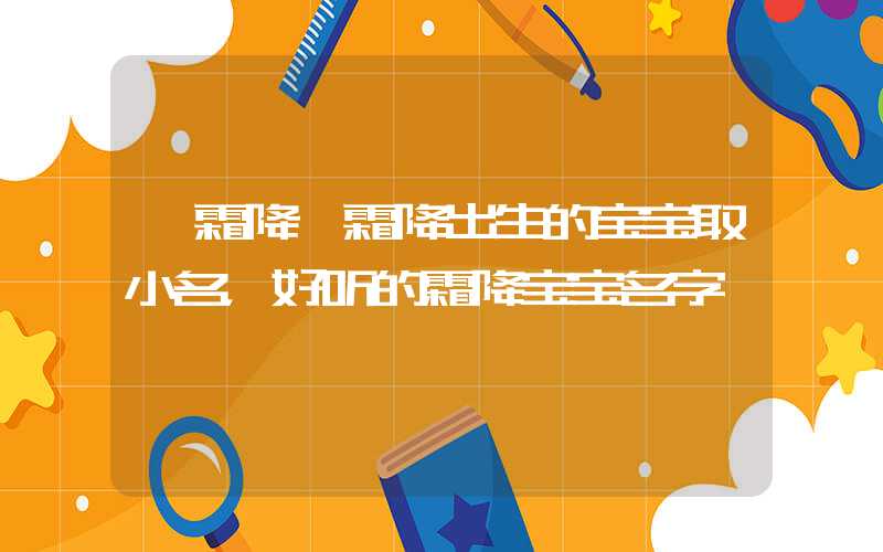 「霜降」霜降出生的宝宝取小名，好听的霜降宝宝名字