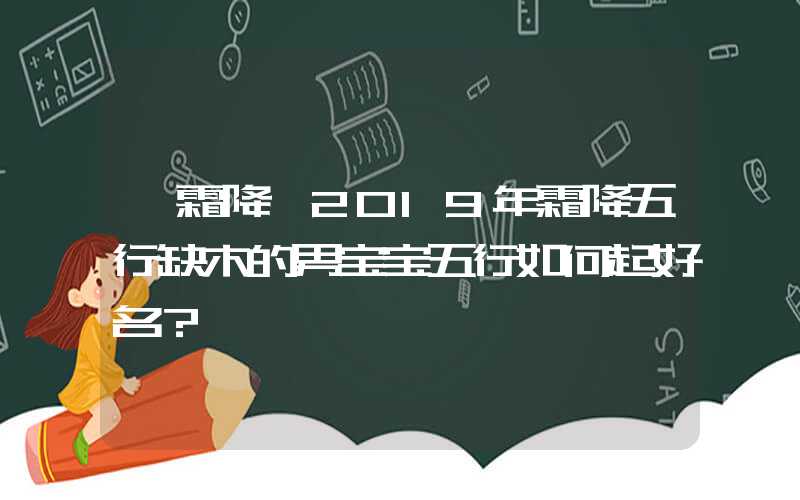 「霜降」2019年霜降五行缺木的男宝宝五行如何起好名？