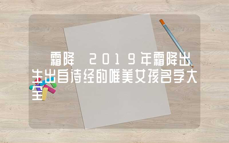 「霜降」2019年霜降出生出自诗经的唯美女孩名字大全