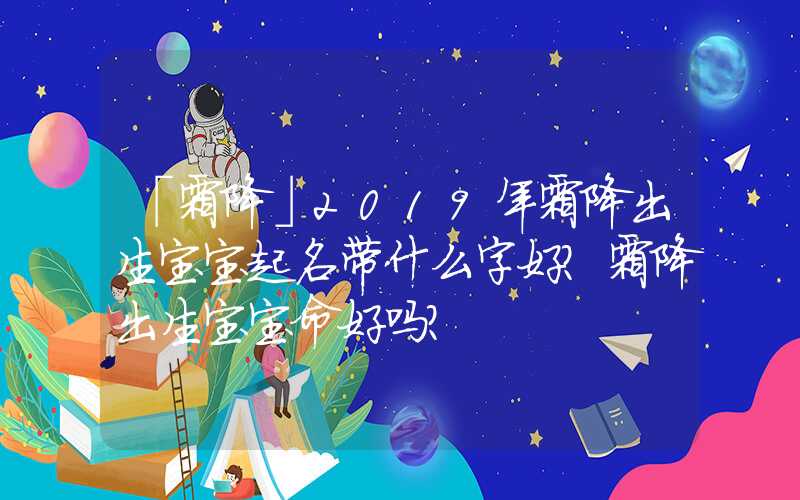 「霜降」2019年霜降出生宝宝起名带什么字好？霜降出生宝宝命好吗？