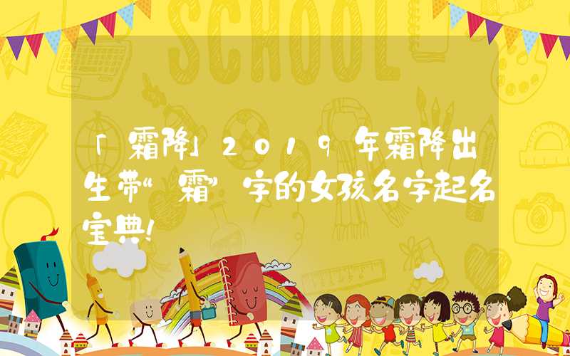 「霜降」2019年霜降出生带“霜”字的女孩名字起名宝典！