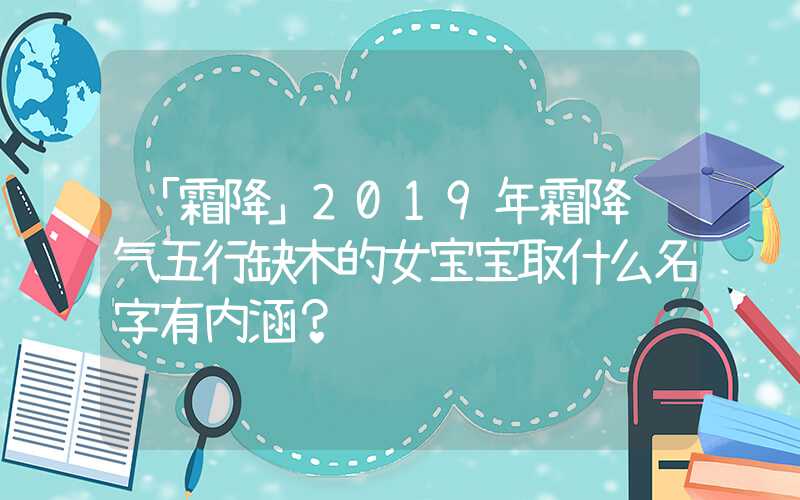 「霜降」2019年霜降节气五行缺木的女宝宝取什么名字有内涵？