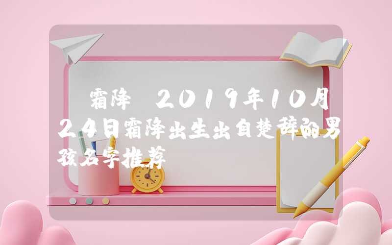 「霜降」2019年10月24日霜降出生出自楚辞的男孩名字推荐