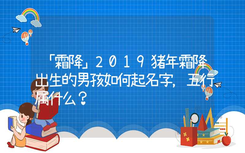 「霜降」2019猪年霜降出生的男孩如何起名字，五行属什么？