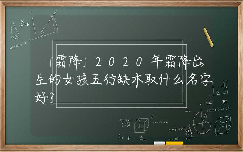 「霜降」2020年霜降出生的女孩五行缺木取什么名字好？